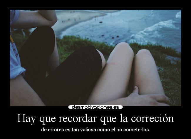 Hay que recordar que la correción - de errores es tan valiosa como el no cometerlos.