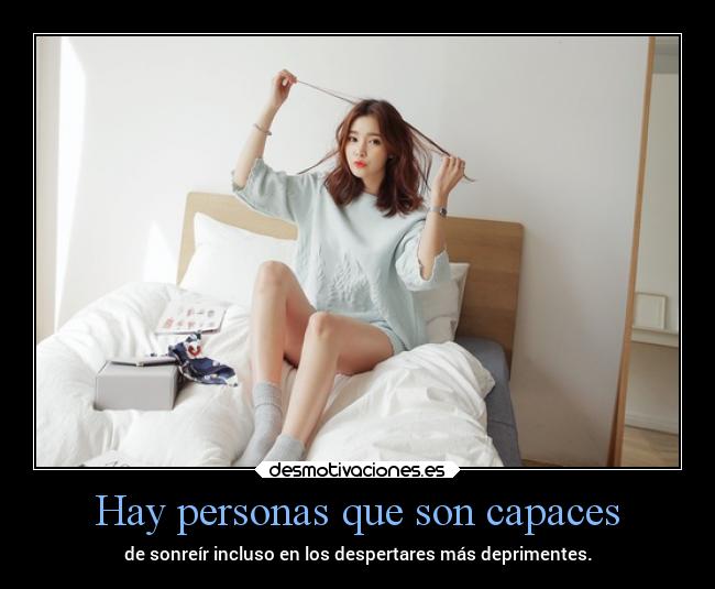 Hay personas que son capaces - de sonreír incluso en los despertares más deprimentes.