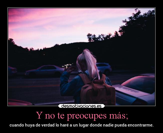 Y no te preocupes más; -