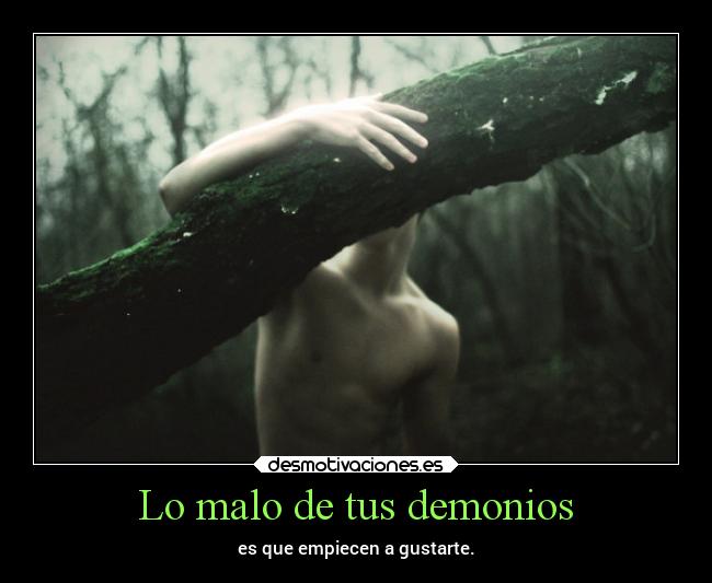 Lo malo de tus demonios - es que empiecen a gustarte.