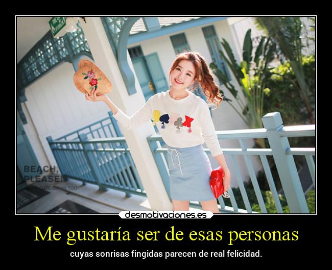 Me gustaría ser de esas personas - cuyas sonrisas fingidas parecen de real felicidad.