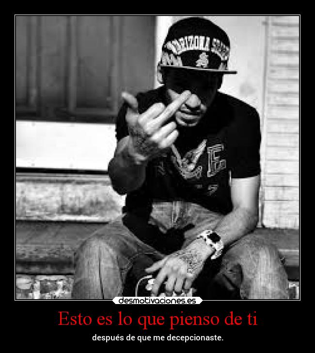 Esto es lo que pienso de ti - después de que me decepcionaste.