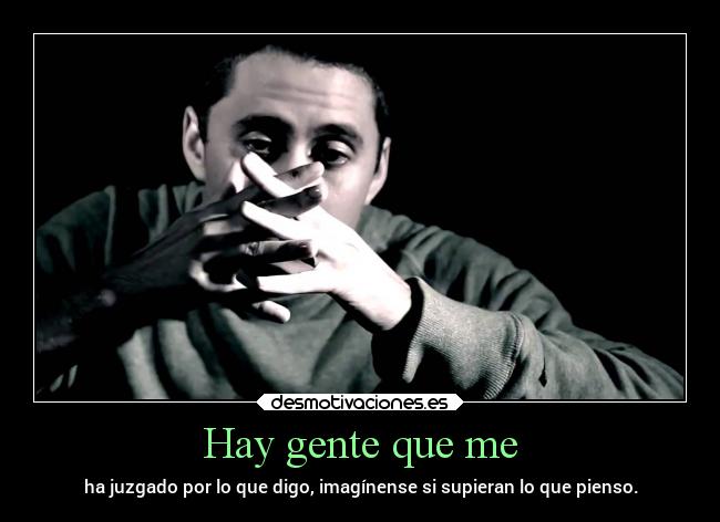 Hay gente que me - ha juzgado por lo que digo, imagínense si supieran lo que pienso.