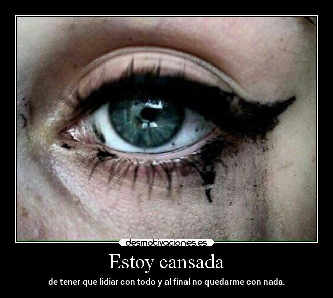 Estoy cansada - de tener que lidiar con todo y al final no quedarme con nada.