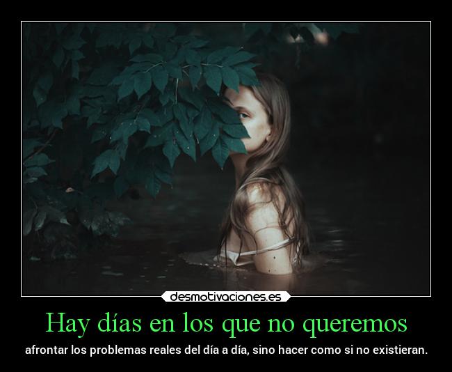 Hay días en los que no queremos - afrontar los problemas reales del día a día, sino hacer como si no existieran.