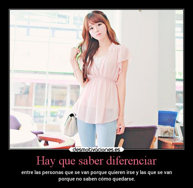 Hay que saber diferenciar - entre las personas que se van porque quieren irse y las que se van
porque no saben cómo quedarse.