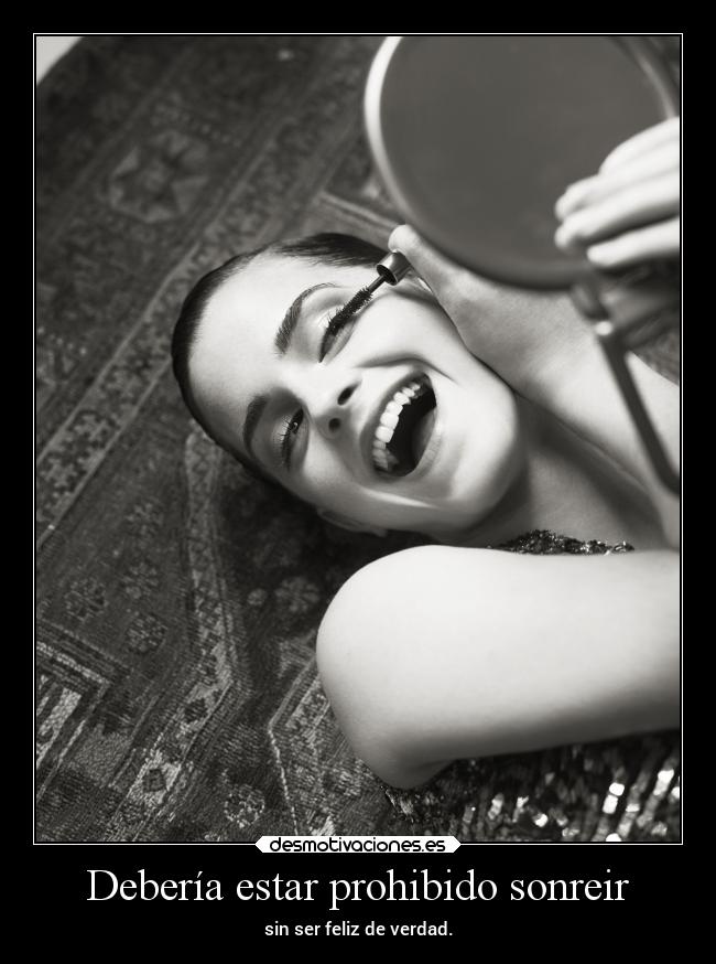 Debería estar prohibido sonreir - sin ser feliz de verdad.