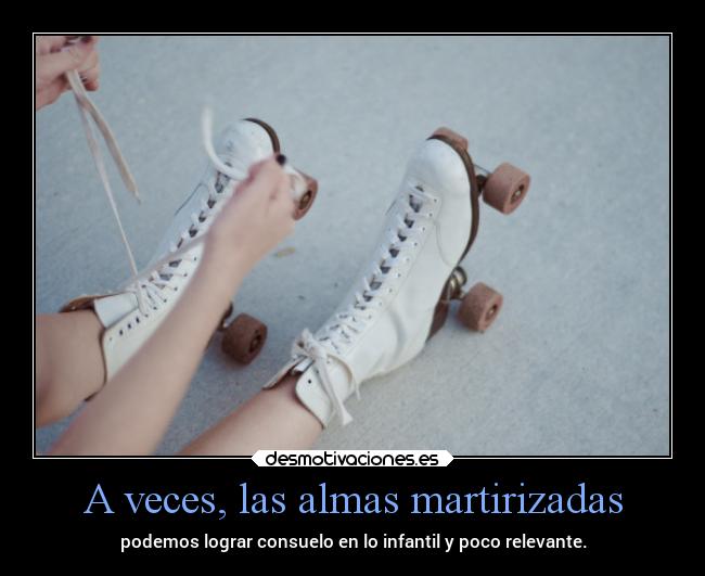 A veces, las almas martirizadas - podemos lograr consuelo en lo infantil y poco relevante.