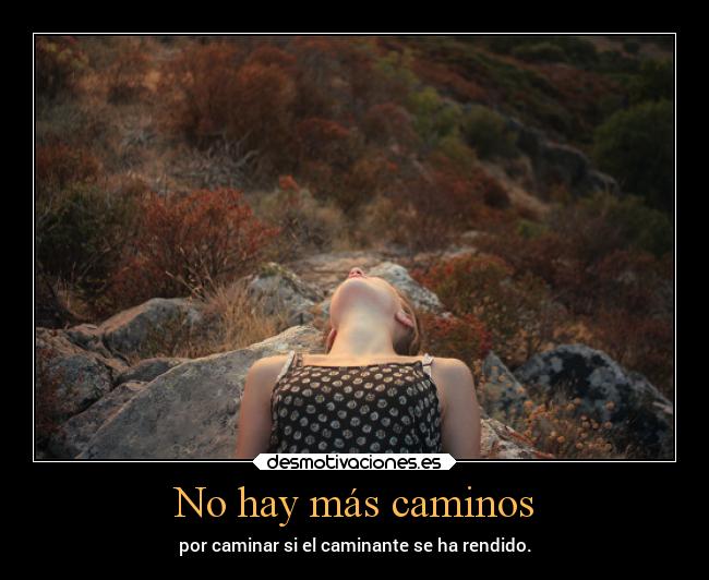 No hay más caminos - por caminar si el caminante se ha rendido.