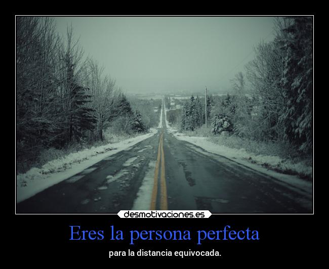 Eres la persona perfecta - para la distancia equivocada.