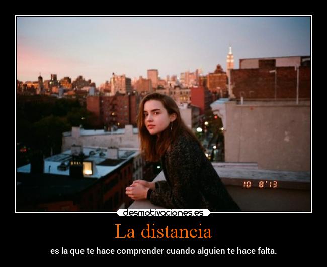 La distancia - es la que te hace comprender cuando alguien te hace falta.