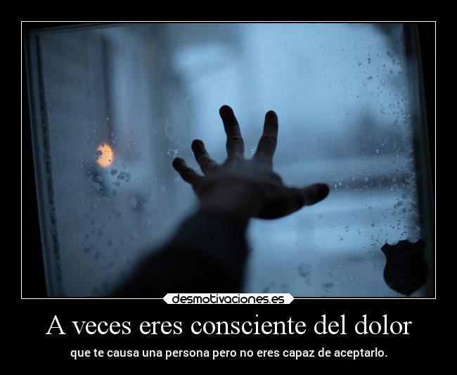 A veces eres consciente del dolor -