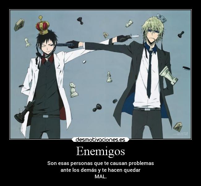 Enemigos - Son esas personas que te causan problemas
ante los demás y te hacen quedar
MAL.