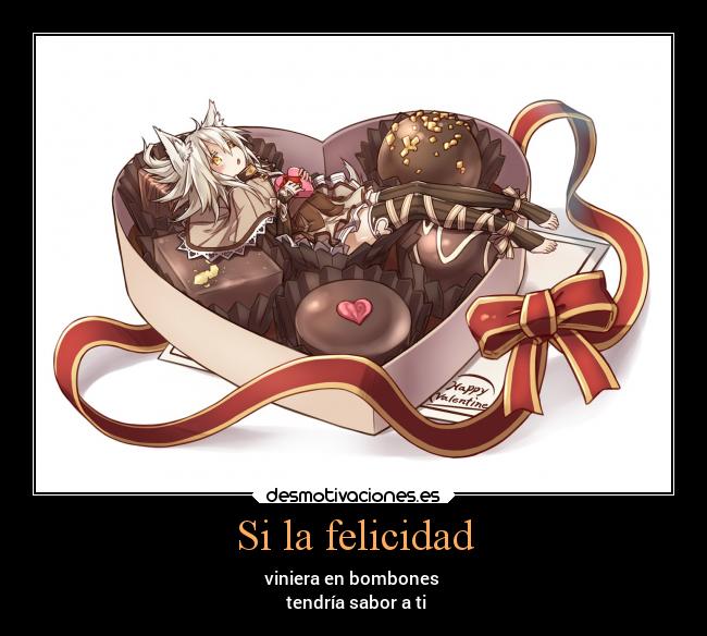 Si la felicidad - viniera en bombones
tendría sabor a ti