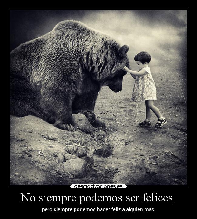 No siempre podemos ser felices, - pero siempre podemos hacer feliz a alguien más.