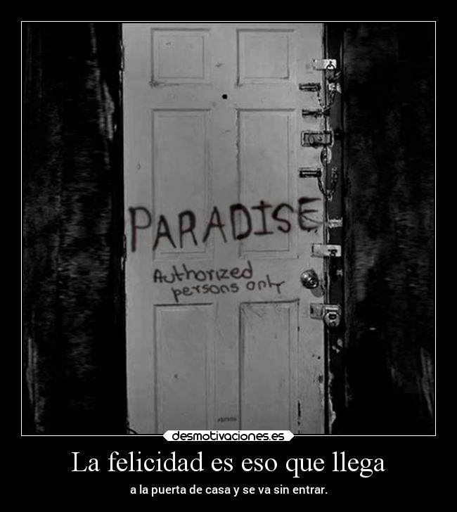 La felicidad es eso que llega - a la puerta de casa y se va sin entrar.