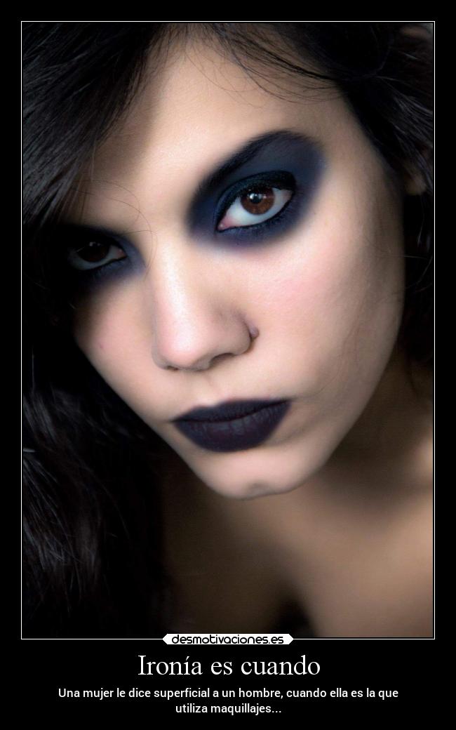 Ironía es cuando - Una mujer le dice superficial a un hombre, cuando ella es la que
utiliza maquillajes...