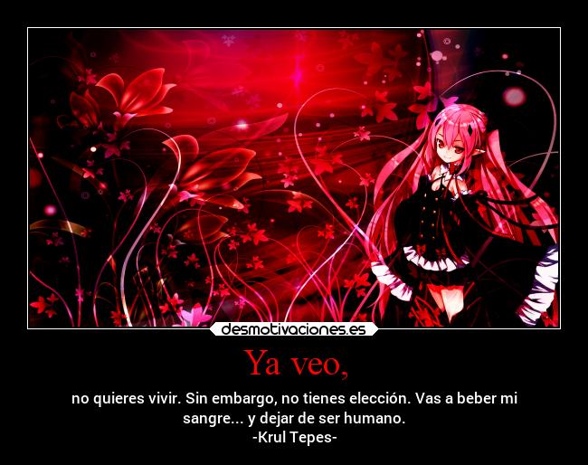 Ya veo, - no quieres vivir. Sin embargo, no tienes elección. Vas a beber mi
sangre... y dejar de ser humano.
-Krul Tepes-
