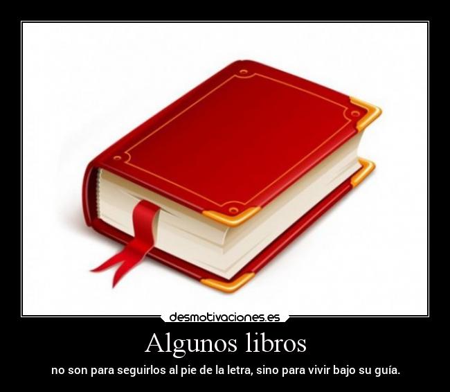 Algunos libros - no son para seguirlos al pie de la letra, sino para vivir bajo su guía.