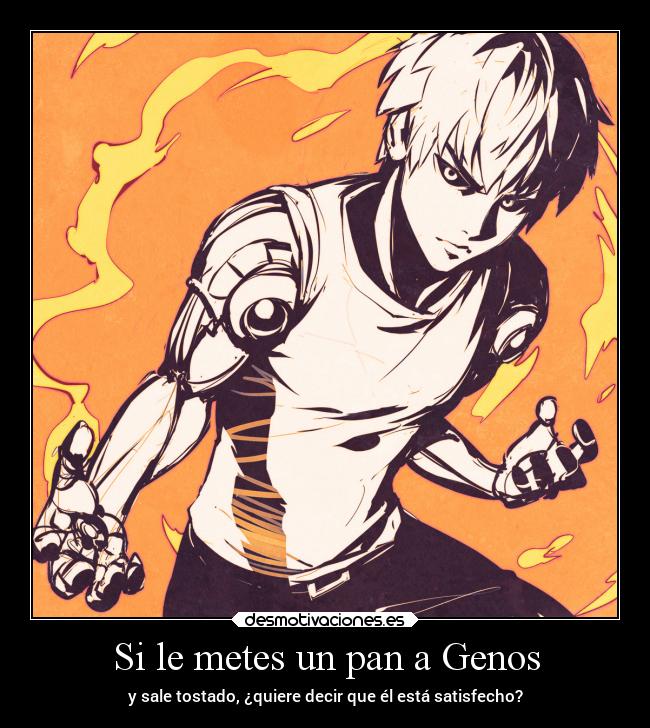 Si le metes un pan a Genos -