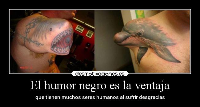 El humor negro es la ventaja - que tienen muchos seres humanos al sufrir desgracias