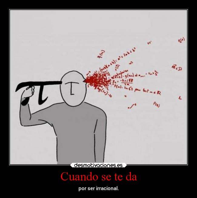 Cuando se te da - por ser irracional.