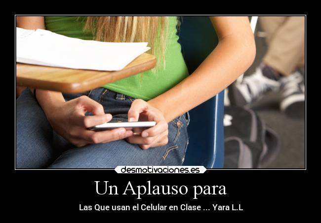 Un Aplauso para - Las Que usan el Celular en Clase ... Yara L.L
