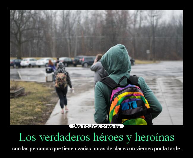 Los verdaderos héroes y heroínas - son las personas que tienen varias horas de clases un viernes por la tarde.