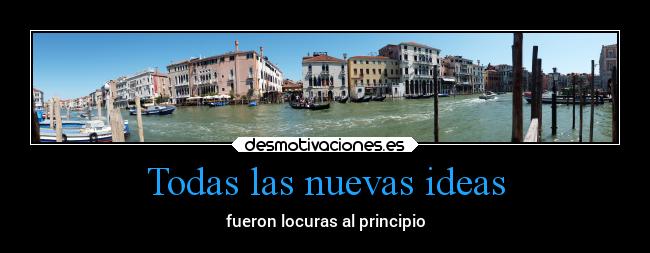Todas las nuevas ideas - fueron locuras al principio