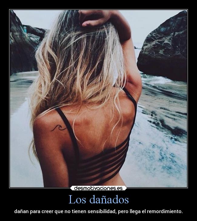 Los dañados - dañan para creer que no tienen sensibilidad, pero llega el remordimiento.