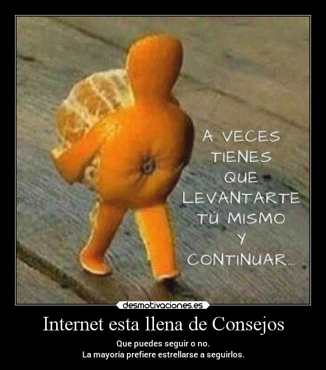 Internet esta llena de Consejos - Que puedes seguir o no.
La mayoría prefiere estrellarse a seguirlos.