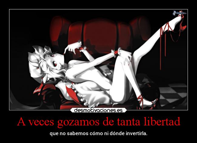 A veces gozamos de tanta libertad - que no sabemos cómo ni dónde invertirla.