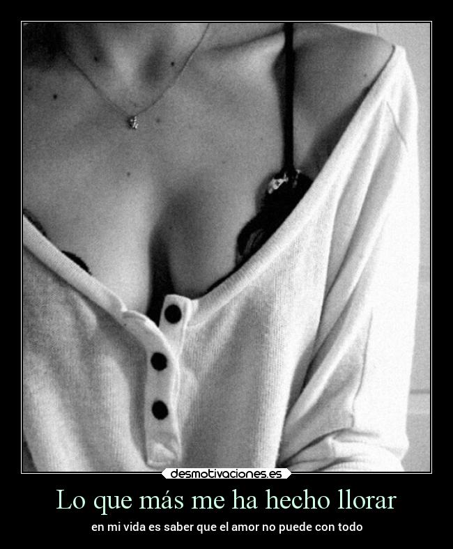 Lo que más me ha hecho llorar - en mi vida es saber que el amor no puede con todo