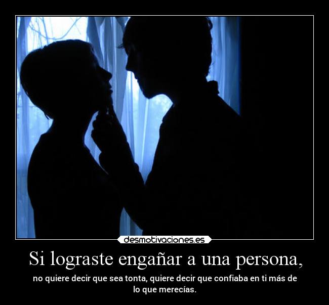 Si lograste engañar a una persona, - no quiere decir que sea tonta, quiere decir que confiaba en ti más de
lo que merecías.