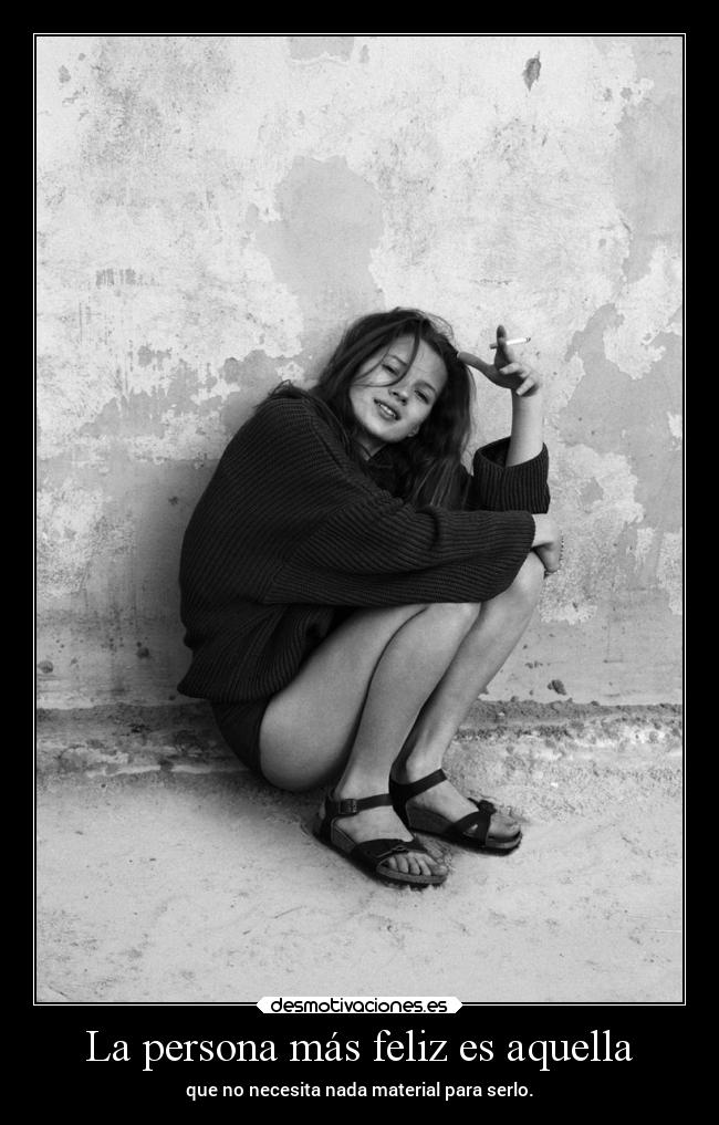 La persona más feliz es aquella - que no necesita nada material para serlo.