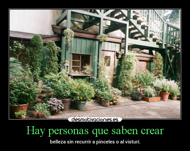 Hay personas que saben crear - belleza sin recurrir a pinceles o al visturí.