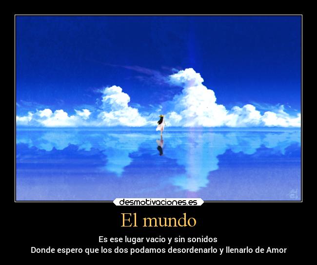 El mundo - Es ese lugar vacio y sin sonidos
Donde espero que los dos podamos desordenarlo y llenarlo de Amor