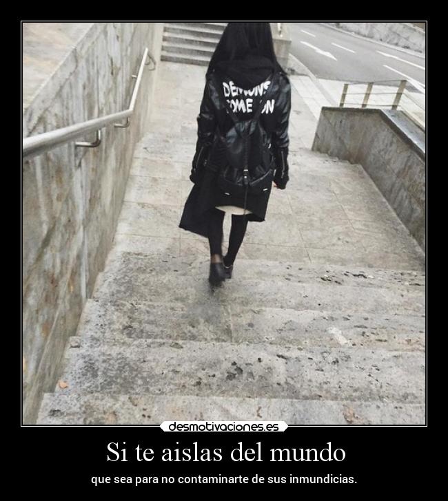 Si te aislas del mundo - que sea para no contaminarte de sus inmundicias.