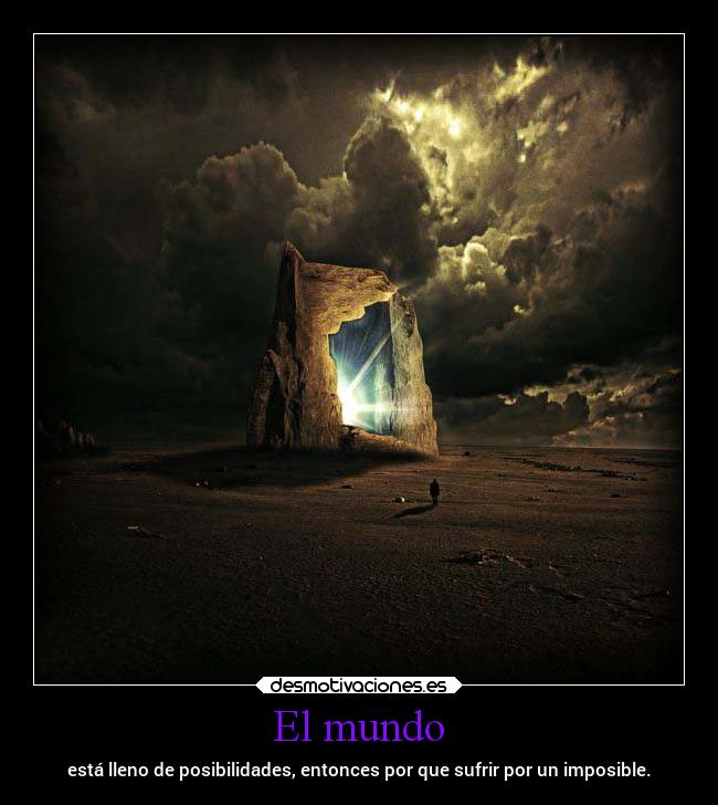 El mundo - está lleno de posibilidades, entonces por que sufrir por un imposible.