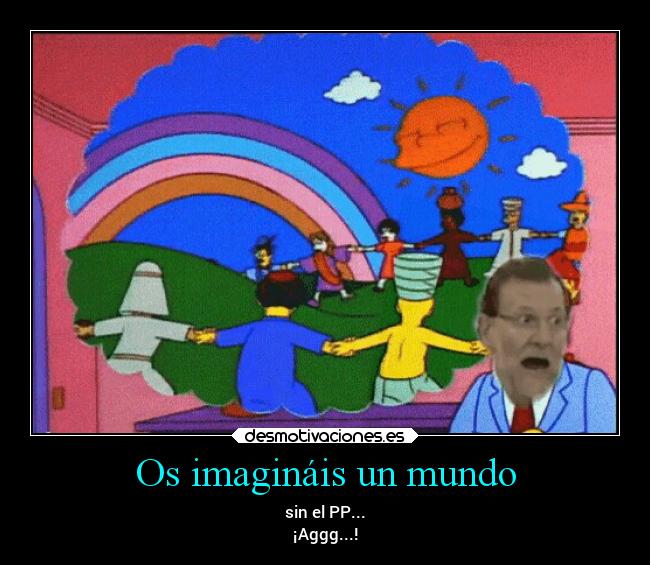Os imagináis un mundo - sin el PP...
¡Aggg...!