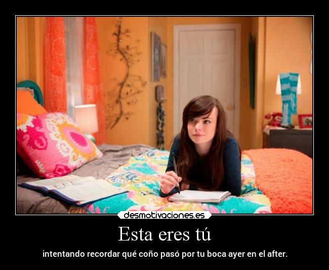 Esta eres tú - intentando recordar qué coño pasó por tu boca ayer en el after.