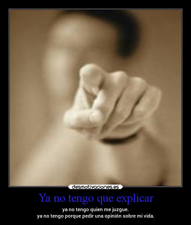 Ya no tengo que explicar - ya no tengo quien me juzgue.
ya no tengo porque pedir una opinión sobre mi vida.