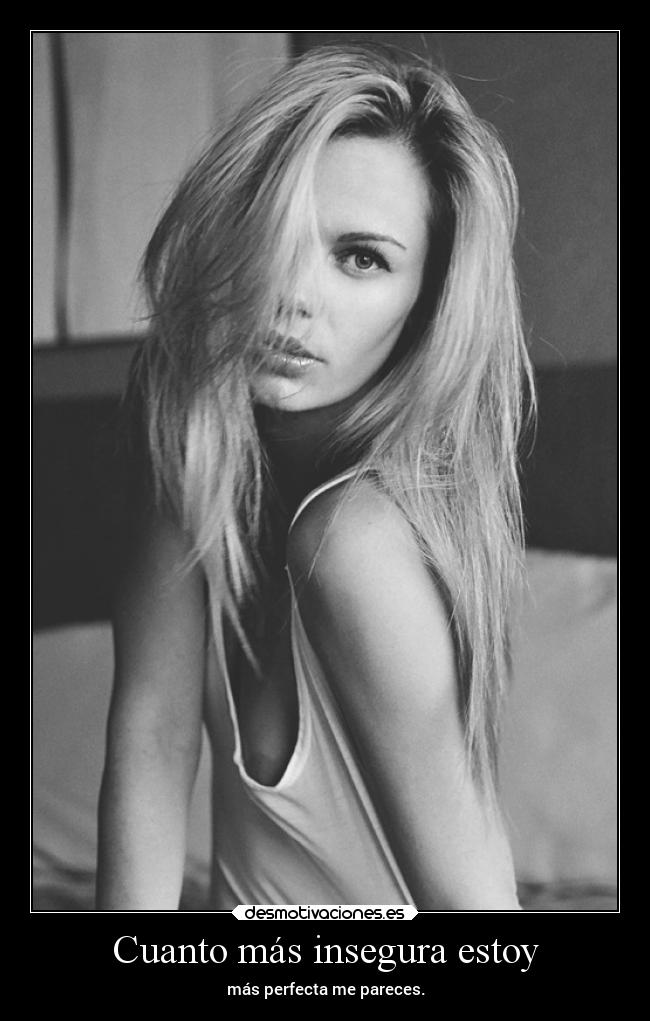 Cuanto más insegura estoy - más perfecta me pareces.