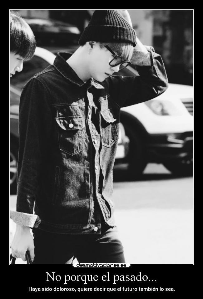 No porque el pasado... - Haya sido doloroso, quiere decir que el futuro también lo sea.