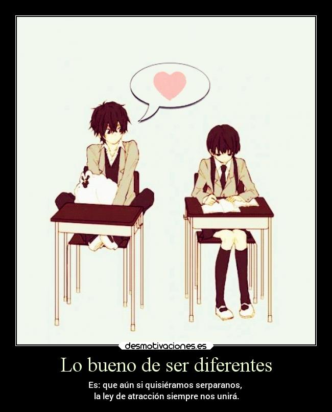 Lo bueno de ser diferentes - Es: que aún si quisiéramos serparanos, 
la ley de atracción siempre nos unirá.
