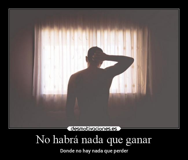 No habrá nada que ganar - Donde no hay nada que perder