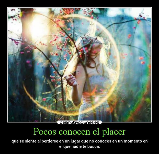 Pocos conocen el placer - que se siente al perderse en un lugar que no conoces en un momento en
el que nadie te busca.