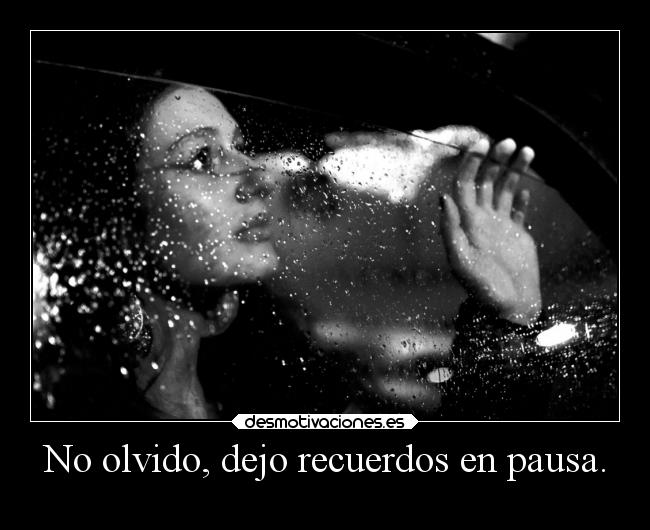 No olvido, dejo recuerdos en pausa. -