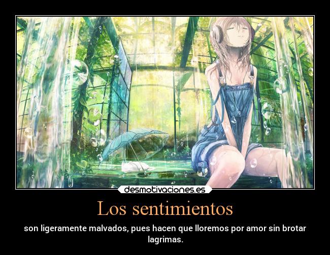 Los sentimientos - son ligeramente malvados, pues hacen que lloremos por amor sin brotar
lagrimas.