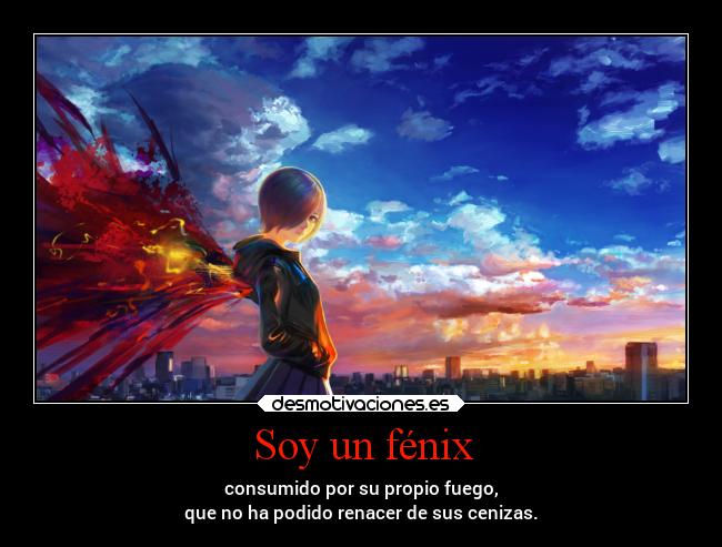 Soy un fénix - consumido por su propio fuego,
que no ha podido renacer de sus cenizas.